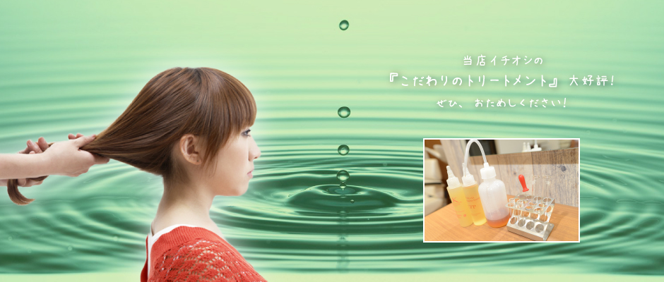 当店イチオシの『こだわりのトリートメント』大好評!ぜひ、お試しください!